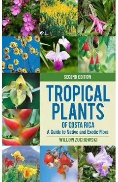 Tropical Plants of Costa Rica: A Guide to Native and Exotic Flora - Willow Zuchowski