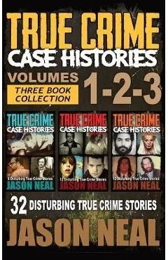 True Crime Case Histories - (Books 1, 2 & 3): 32 Disturbing True Crime Stories - Jason Neal