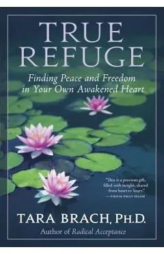 True Refuge: Finding Peace and Freedom in Your Own Awakened Heart - Tara Brach