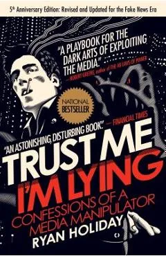 Trust Me, I'm Lying: Confessions of a Media Manipulator - Ryan Holiday