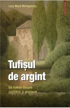 Tufisul de argint. Un roman despre copilarie si prietenie - Lucy Maud Montgomery