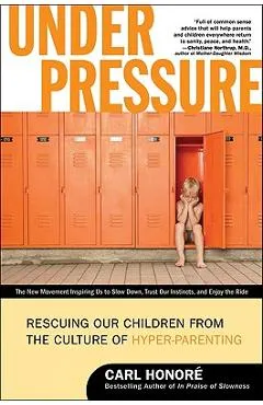 Under Pressure: Rescuing Our Children from the Culture of Hyper-Parenting - Carl Honore