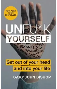 Unfu*k Yourself: Get Out of Your Head and Into Your Life - Gary John Bishop