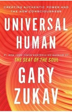 Universal Human: Creating Authentic Power and the New Consciousness - Gary Zukav