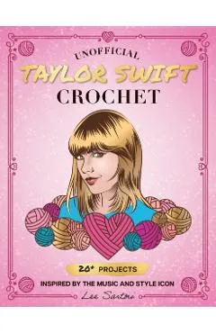 Unofficial Taylor Swift Crochet: 20+ Projects Inspired by the Music and Style Icon - Lee Sartori