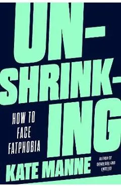 Unshrinking: How to Face Fatphobia - Kate Manne
