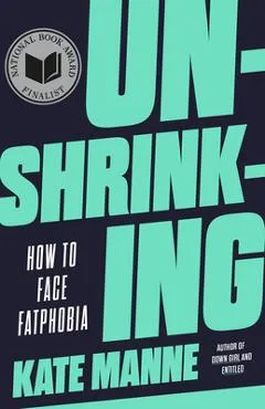 Unshrinking: How to Face Fatphobia - Kate Manne