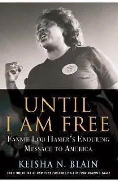 Until I Am Free: Fannie Lou Hamer's Enduring Message to America - Keisha N. Blain