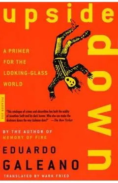 Upside Down: A Primer for the Looking-Glass World - Eduardo Galeano