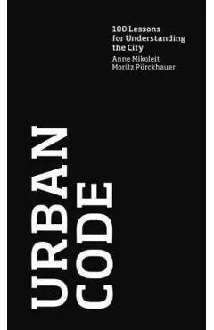 Urban Code: 100 Lessons for Understanding the City - Anne Mikoleit