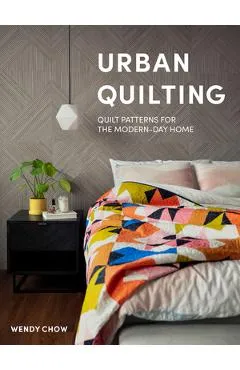 Urban Quilting: Quilt Patterns for the Modern-Day Home - Wendy Chow