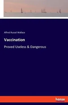 Vaccination: Proved Useless & Dangerous - Alfred Russel Wallace