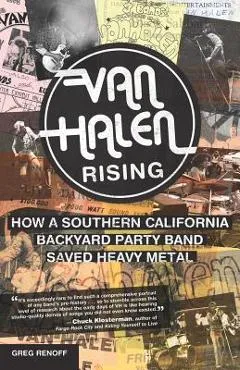 Van Halen Rising: How a Southern California Backyard Party Band Saved Heavy Metal - Greg Renoff