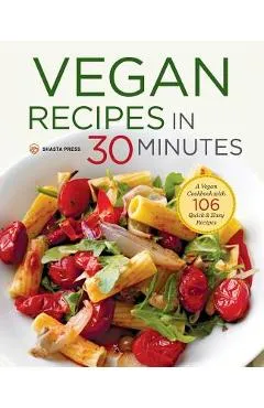 Vegan Recipes in 30 Minutes: A Vegan Cookbook with 106 Quick & Easy Recipes - Shasta Press
