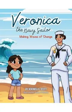 Veronica the Navy Sailor: Making Waves of Change - Veronica V. Scott