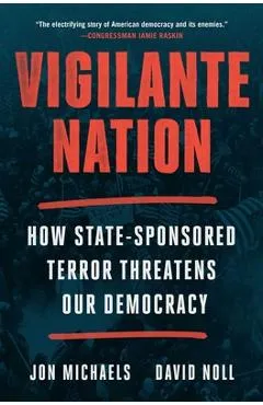 Vigilante Nation: How State-Sponsored Terror Threatens Our Democracy - Jon Michaels