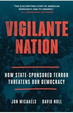 Vigilante Nation: How State-Sponsored Terror Threatens Our Democracy - Jon Michaels
