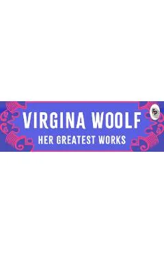 Virginia Woolf: Her Greatest Works - Virginia Woolf