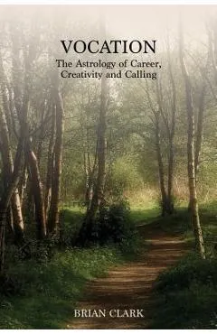 Vocation: The Astrology of Career, Creativity and Calling - Brian Clark
