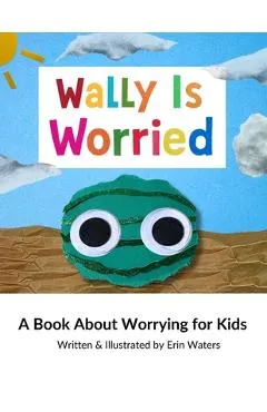 Wally Is Worried: A Book About Worrying for Kids - Erin Waters