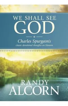 We Shall See God: Charles Spurgeon's Classic Devotional Thoughts on Heaven - Randy Alcorn