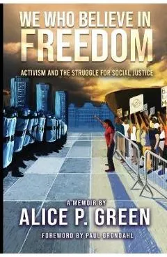 We Who Believe in Freedom: Activism and the Struggle for Social Justice - Alice Green