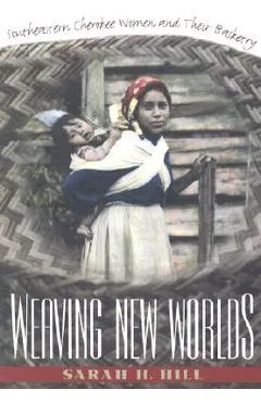 Weaving New Worlds: Southeastern Cherokee Women and Their Basketry - Sarah H. Hill