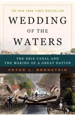 Wedding of the Waters: The Erie Canal and the Making of a Great Nation - Peter L. Bernstein