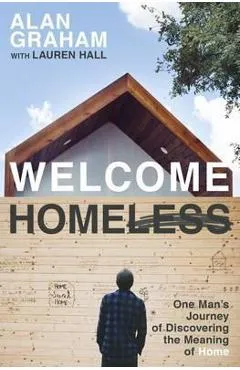 Welcome Homeless: One Man's Journey of Discovering the Meaning of Home - Alan Graham