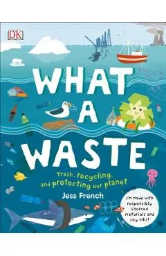 What a Waste: Trash, Recycling, and Protecting Our Planet - Jess French