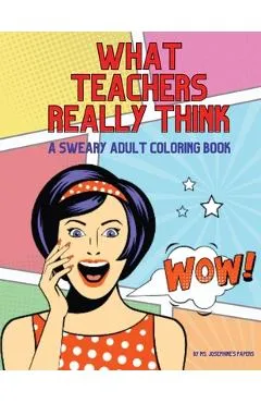 What Teachers Really Think; A Sweary Adult Coloring Book - Josephine's Papers