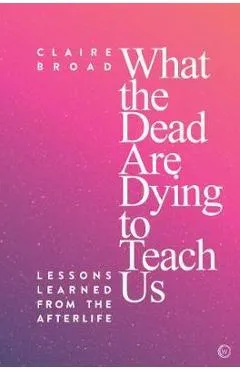 What the Dead Are Dying to Teach Us - Claire Broad