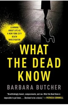 What the Dead Know: Learning about Life as a New York City Death Investigator - Barbara Butcher