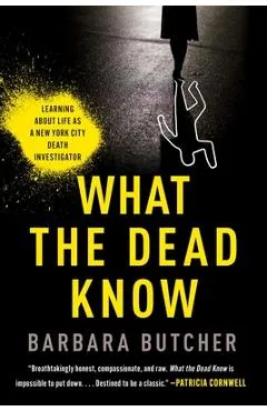 What the Dead Know: Learning about Life as a New York City Death Investigator - Barbara Butcher