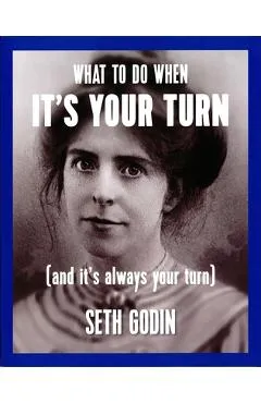 What to Do When It's Your Turn (and It's Always Your Turn) - Seth Godin