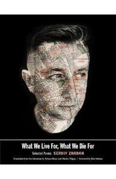 What We Live For, What We Die for: Selected Poems - Serhiy Zhadan