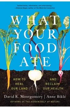 What Your Food Ate: How to Restore Our Land and Reclaim Our Health - David R. Montgomery