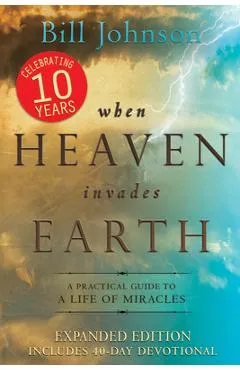 When Heaven Invades Earth: A Practical Guide to a Life of Miracles - Bill Johnson