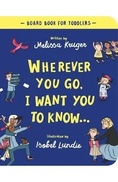 Wherever You Go, I Want You to Know Board Book - Melissa B. Kruger