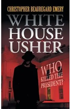 White House Usher: Who Killed the President? - Christopher Beauregard Emery