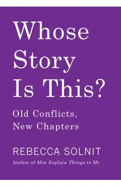 Whose Story Is This?: Old Conflicts, New Chapters - Rebecca Solnit