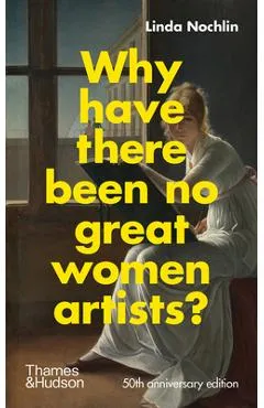 Why Have There Been No Great Women Artists?: 50th Anniversary Edition - Linda Nochlin