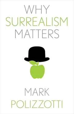 Why Surrealism Matters - Mark Polizzotti