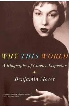 Why This World: A Biography of Clarice Lispector - Benjamin Moser