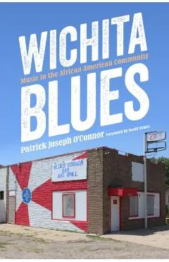 Wichita Blues: Music in the African American Community - Patrick Joseph O'connor