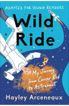 Wild Ride (Adapted for Young Readers): My Journey from Cancer Kid to Astronaut - Hayley Arceneaux