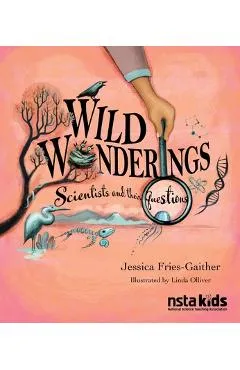 Wild Wonderings: Scientists and Their Questions - Jessica Fries-gaither