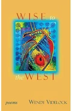 Wise to the West: Poems - Wendy Videlock