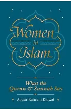 Women in Islam: What the Qur'an and Sunnah Say - Abdur Raheem Kidwai