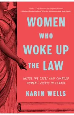 Women Who Woke Up the Law: Inside the Cases That Changed Women's Rights in Canada - Karin Wells
